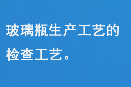玻璃瓶生產工（gōng）藝的檢查工藝