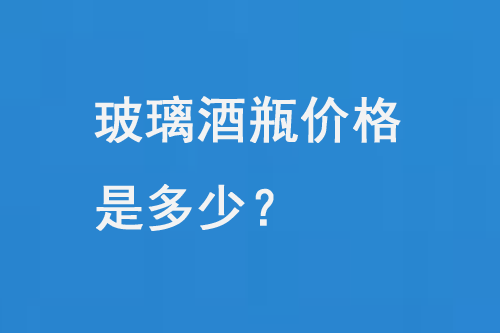 玻璃（lí）酒瓶價格