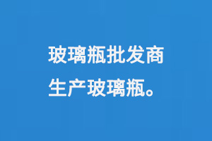 玻璃瓶批發商生產玻（bō）璃瓶